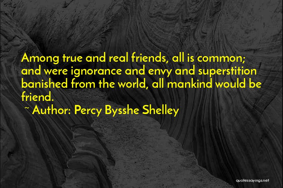 Percy Bysshe Shelley Quotes: Among True And Real Friends, All Is Common; And Were Ignorance And Envy And Superstition Banished From The World, All