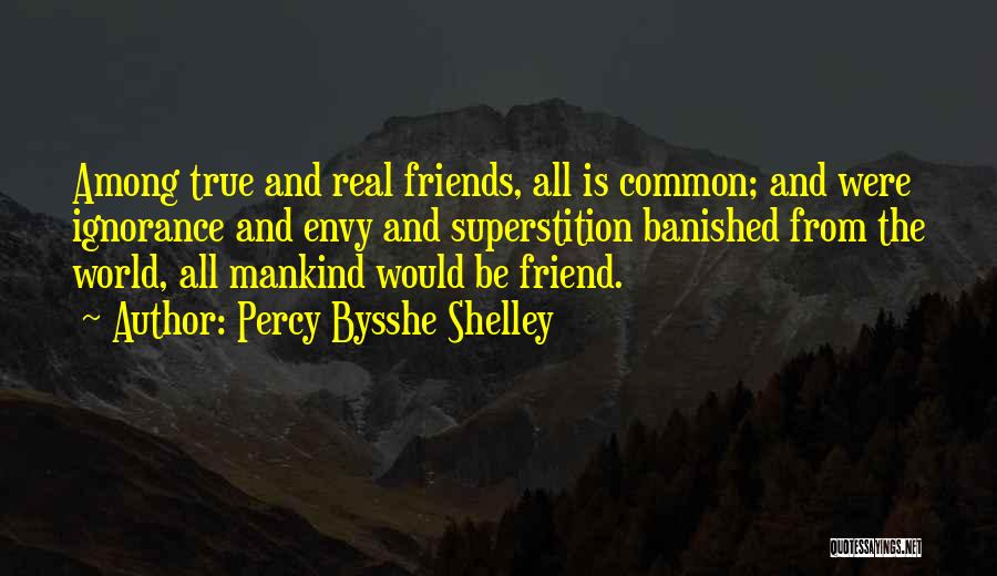 Percy Bysshe Shelley Quotes: Among True And Real Friends, All Is Common; And Were Ignorance And Envy And Superstition Banished From The World, All