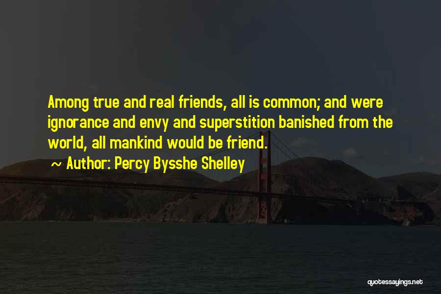 Percy Bysshe Shelley Quotes: Among True And Real Friends, All Is Common; And Were Ignorance And Envy And Superstition Banished From The World, All