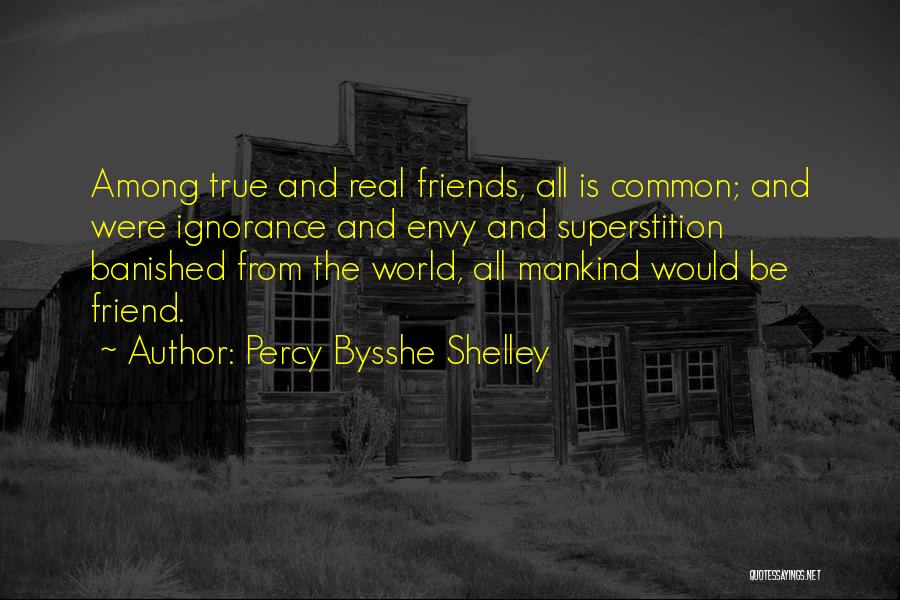 Percy Bysshe Shelley Quotes: Among True And Real Friends, All Is Common; And Were Ignorance And Envy And Superstition Banished From The World, All