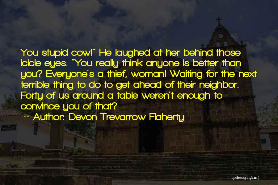 Devon Trevarrow Flaherty Quotes: You Stupid Cow! He Laughed At Her Behind Those Icicle Eyes. You Really Think Anyone Is Better Than You? Everyone's