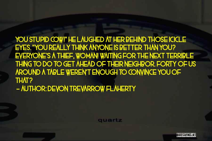 Devon Trevarrow Flaherty Quotes: You Stupid Cow! He Laughed At Her Behind Those Icicle Eyes. You Really Think Anyone Is Better Than You? Everyone's