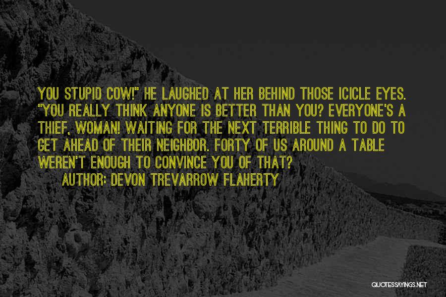 Devon Trevarrow Flaherty Quotes: You Stupid Cow! He Laughed At Her Behind Those Icicle Eyes. You Really Think Anyone Is Better Than You? Everyone's