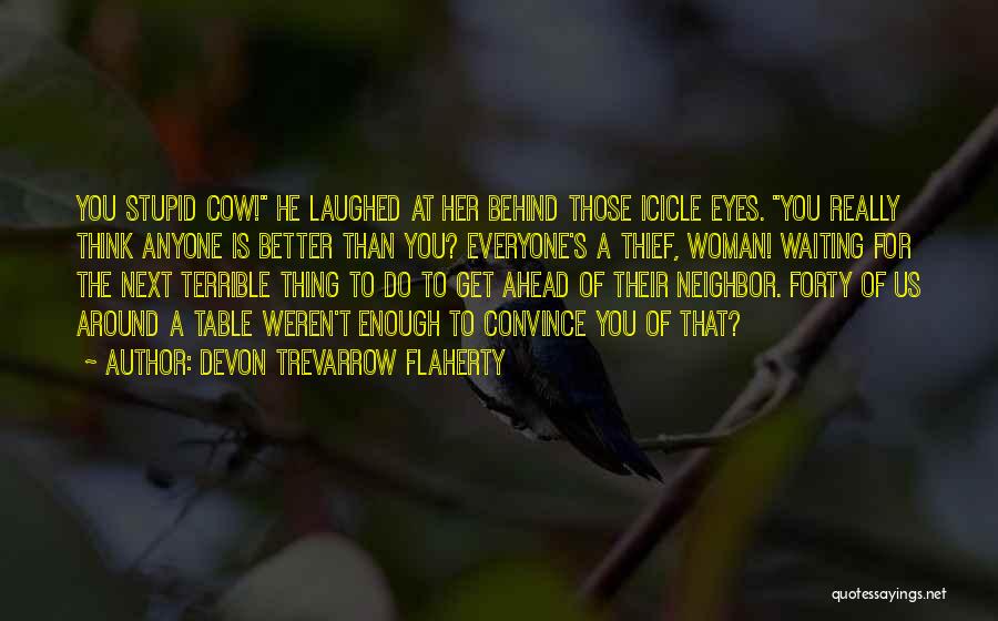 Devon Trevarrow Flaherty Quotes: You Stupid Cow! He Laughed At Her Behind Those Icicle Eyes. You Really Think Anyone Is Better Than You? Everyone's
