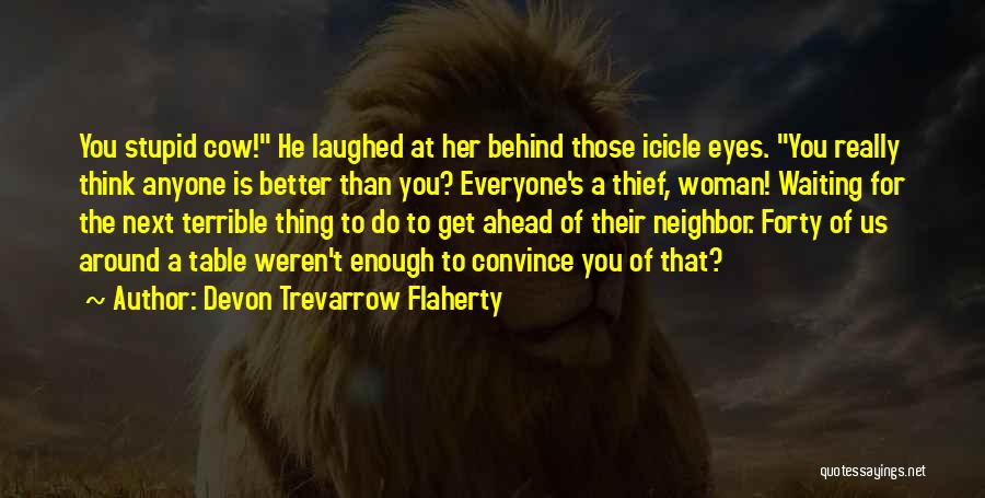 Devon Trevarrow Flaherty Quotes: You Stupid Cow! He Laughed At Her Behind Those Icicle Eyes. You Really Think Anyone Is Better Than You? Everyone's