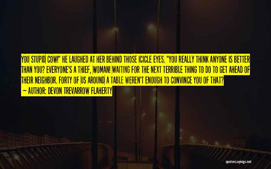 Devon Trevarrow Flaherty Quotes: You Stupid Cow! He Laughed At Her Behind Those Icicle Eyes. You Really Think Anyone Is Better Than You? Everyone's