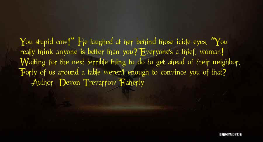 Devon Trevarrow Flaherty Quotes: You Stupid Cow! He Laughed At Her Behind Those Icicle Eyes. You Really Think Anyone Is Better Than You? Everyone's