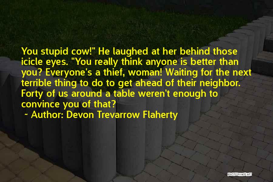 Devon Trevarrow Flaherty Quotes: You Stupid Cow! He Laughed At Her Behind Those Icicle Eyes. You Really Think Anyone Is Better Than You? Everyone's
