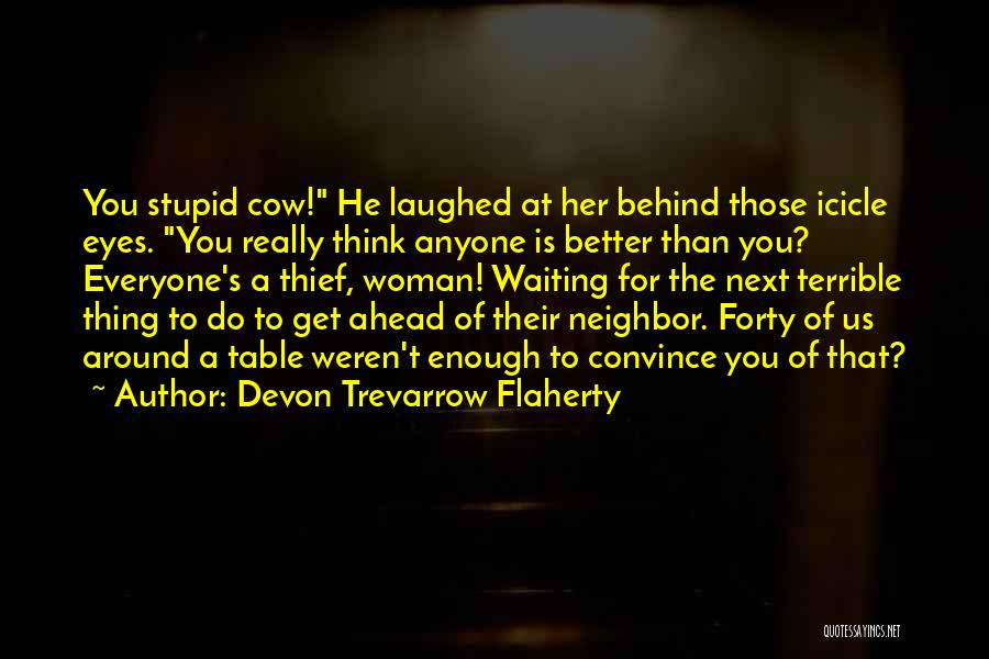 Devon Trevarrow Flaherty Quotes: You Stupid Cow! He Laughed At Her Behind Those Icicle Eyes. You Really Think Anyone Is Better Than You? Everyone's