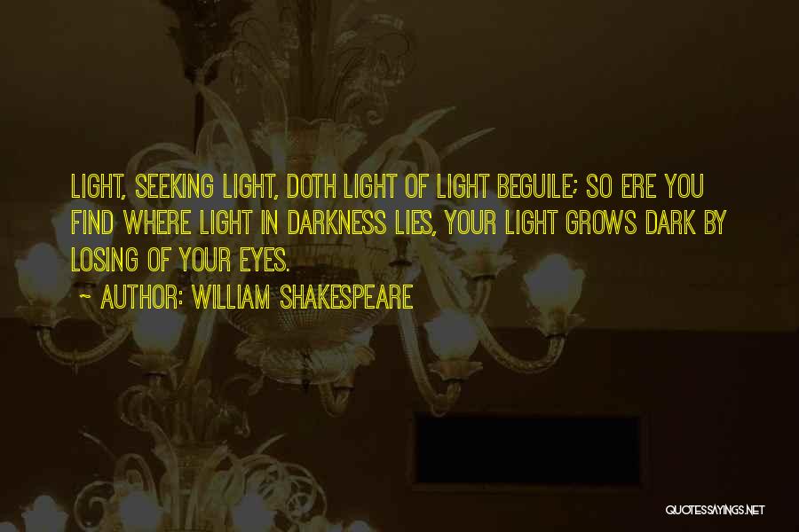 William Shakespeare Quotes: Light, Seeking Light, Doth Light Of Light Beguile; So Ere You Find Where Light In Darkness Lies, Your Light Grows