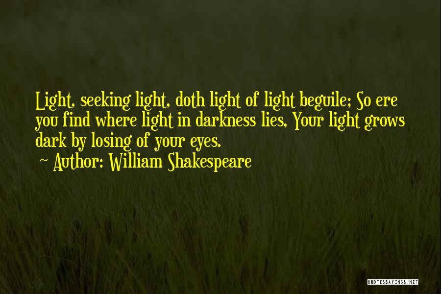 William Shakespeare Quotes: Light, Seeking Light, Doth Light Of Light Beguile; So Ere You Find Where Light In Darkness Lies, Your Light Grows