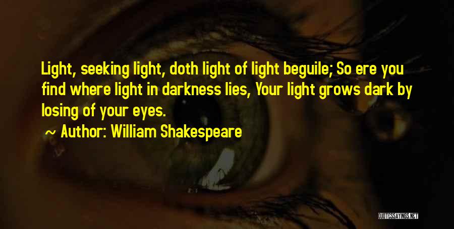 William Shakespeare Quotes: Light, Seeking Light, Doth Light Of Light Beguile; So Ere You Find Where Light In Darkness Lies, Your Light Grows