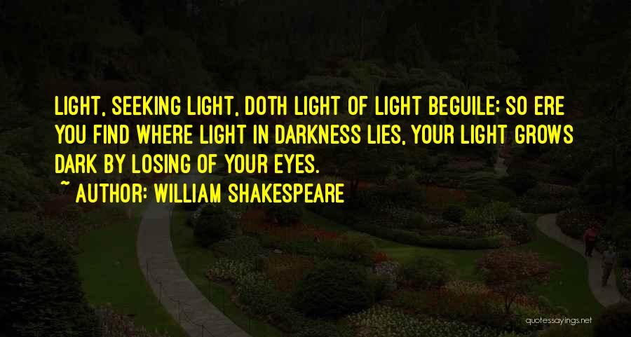 William Shakespeare Quotes: Light, Seeking Light, Doth Light Of Light Beguile; So Ere You Find Where Light In Darkness Lies, Your Light Grows