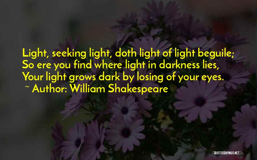 William Shakespeare Quotes: Light, Seeking Light, Doth Light Of Light Beguile; So Ere You Find Where Light In Darkness Lies, Your Light Grows