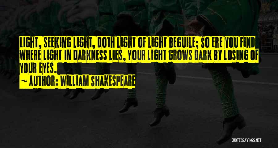William Shakespeare Quotes: Light, Seeking Light, Doth Light Of Light Beguile; So Ere You Find Where Light In Darkness Lies, Your Light Grows