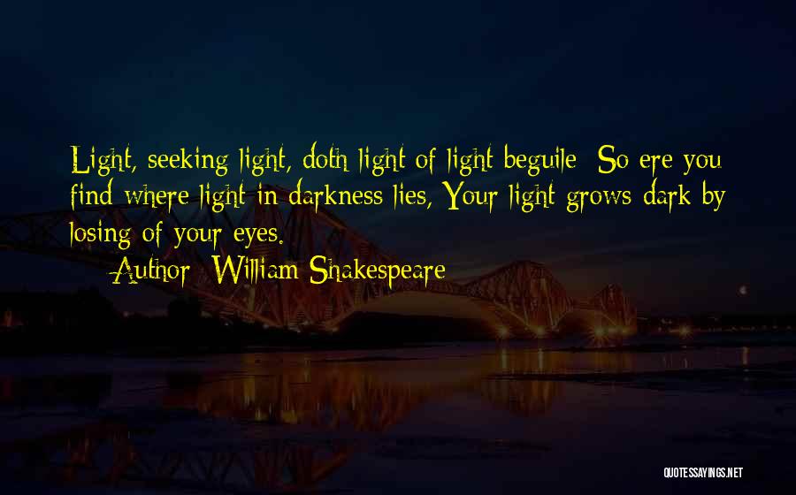 William Shakespeare Quotes: Light, Seeking Light, Doth Light Of Light Beguile; So Ere You Find Where Light In Darkness Lies, Your Light Grows