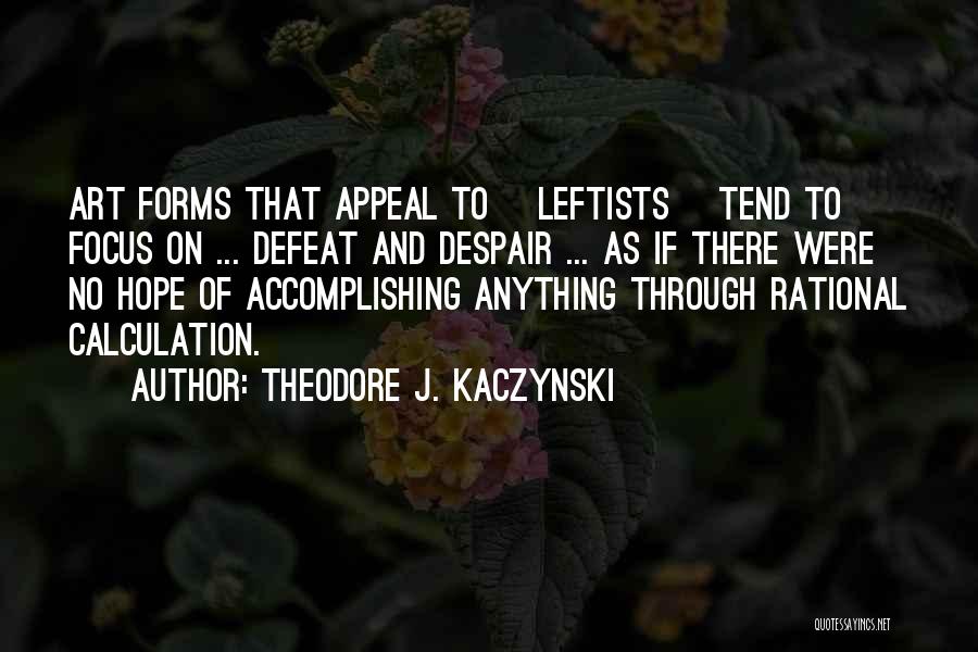 Theodore J. Kaczynski Quotes: Art Forms That Appeal To [leftists] Tend To Focus On ... Defeat And Despair ... As If There Were No