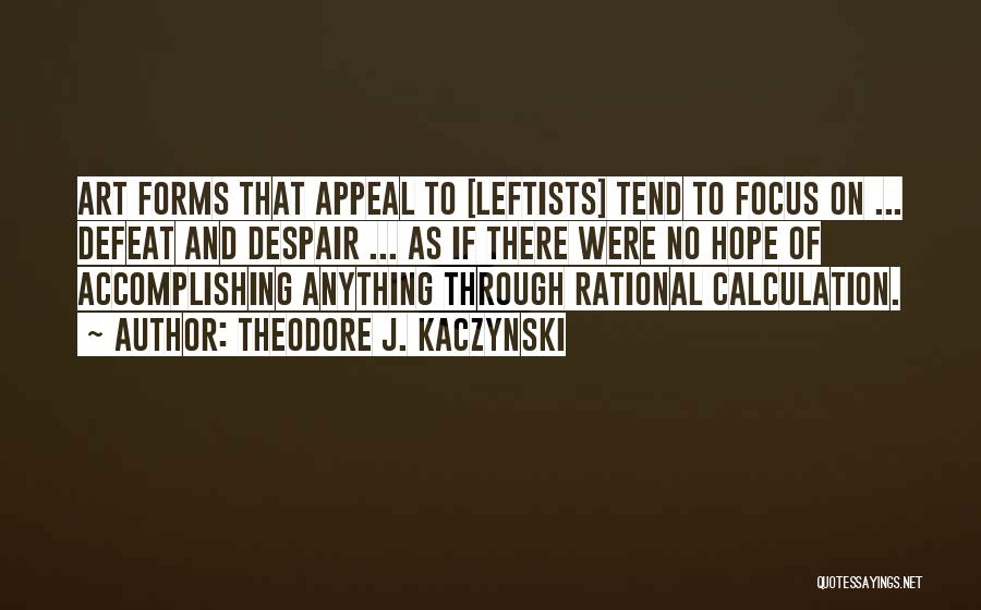 Theodore J. Kaczynski Quotes: Art Forms That Appeal To [leftists] Tend To Focus On ... Defeat And Despair ... As If There Were No