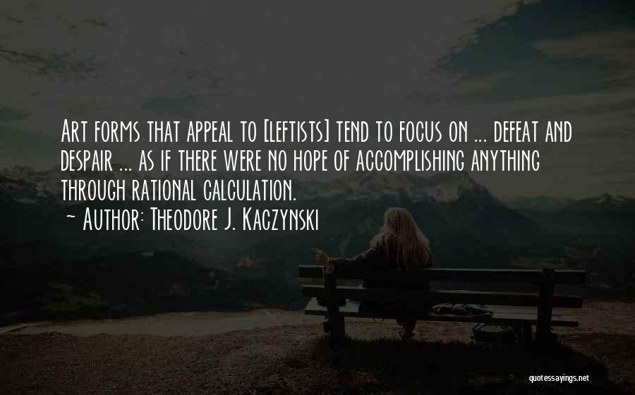 Theodore J. Kaczynski Quotes: Art Forms That Appeal To [leftists] Tend To Focus On ... Defeat And Despair ... As If There Were No