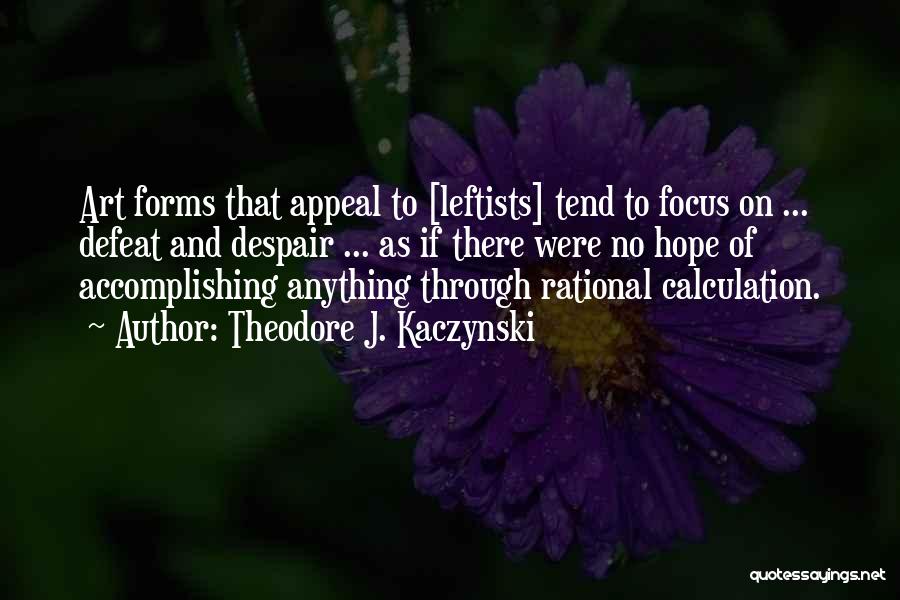 Theodore J. Kaczynski Quotes: Art Forms That Appeal To [leftists] Tend To Focus On ... Defeat And Despair ... As If There Were No
