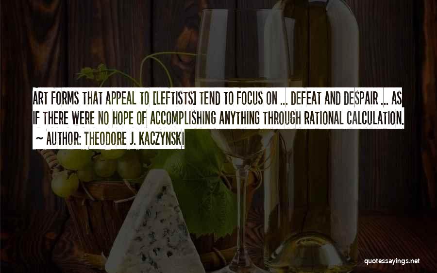 Theodore J. Kaczynski Quotes: Art Forms That Appeal To [leftists] Tend To Focus On ... Defeat And Despair ... As If There Were No