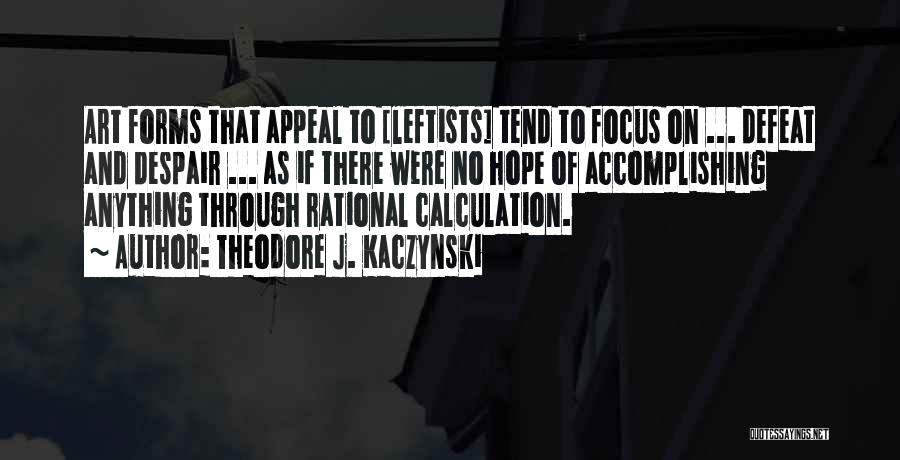 Theodore J. Kaczynski Quotes: Art Forms That Appeal To [leftists] Tend To Focus On ... Defeat And Despair ... As If There Were No