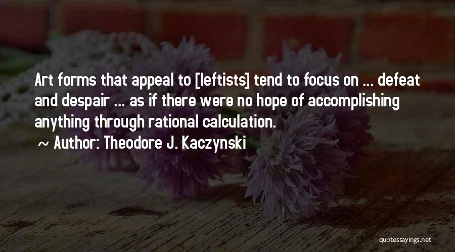 Theodore J. Kaczynski Quotes: Art Forms That Appeal To [leftists] Tend To Focus On ... Defeat And Despair ... As If There Were No