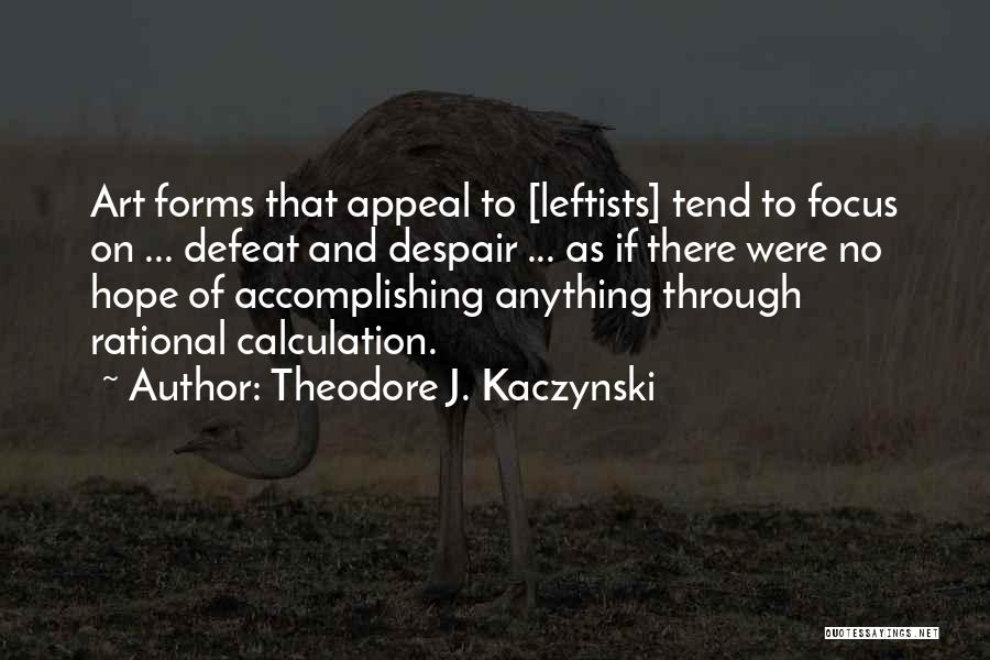 Theodore J. Kaczynski Quotes: Art Forms That Appeal To [leftists] Tend To Focus On ... Defeat And Despair ... As If There Were No