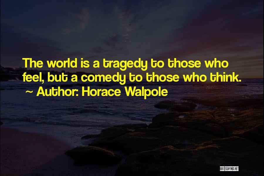 Horace Walpole Quotes: The World Is A Tragedy To Those Who Feel, But A Comedy To Those Who Think.