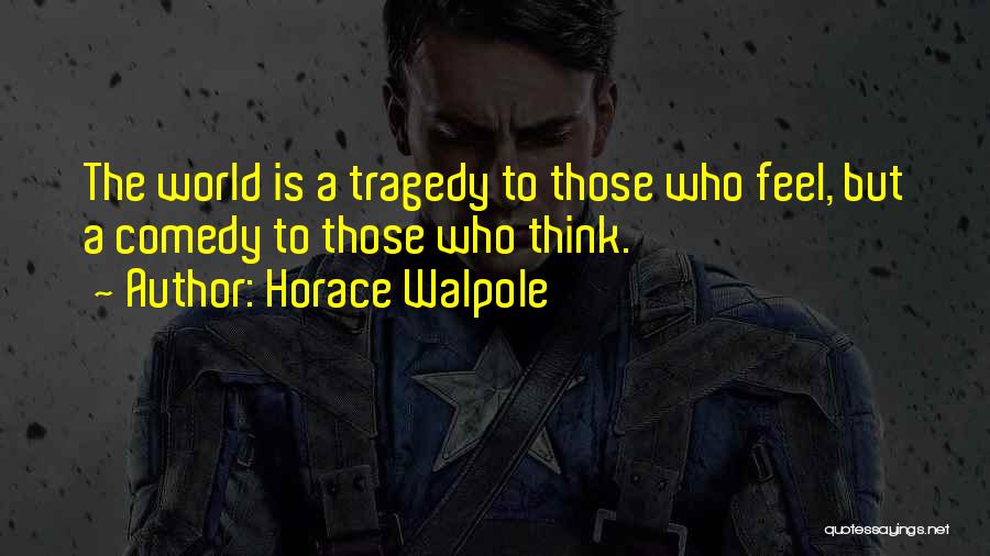 Horace Walpole Quotes: The World Is A Tragedy To Those Who Feel, But A Comedy To Those Who Think.