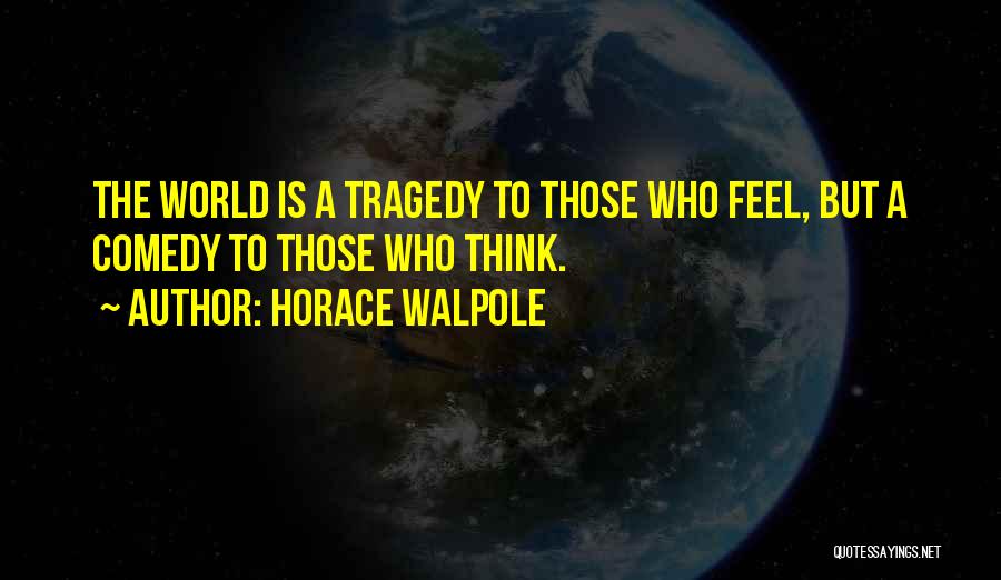 Horace Walpole Quotes: The World Is A Tragedy To Those Who Feel, But A Comedy To Those Who Think.