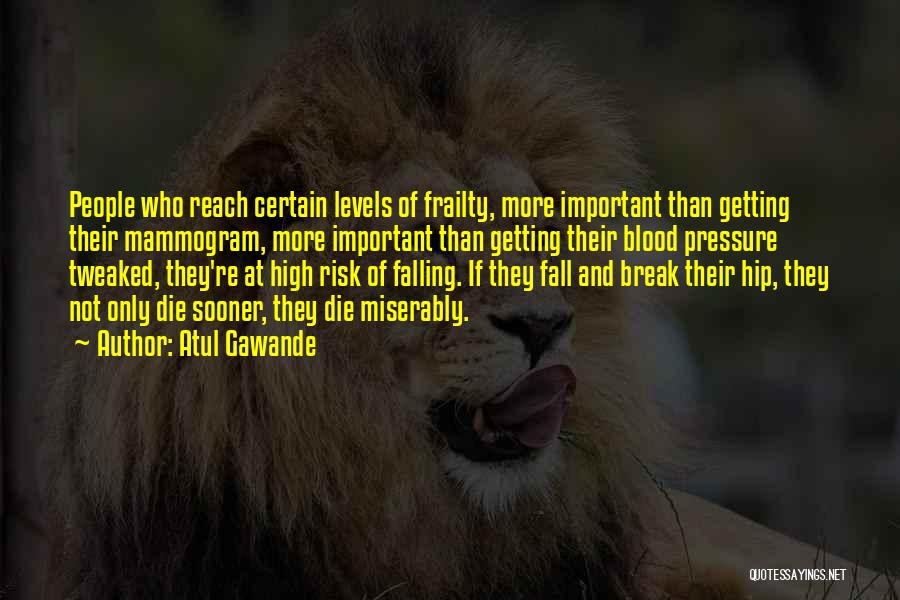 Atul Gawande Quotes: People Who Reach Certain Levels Of Frailty, More Important Than Getting Their Mammogram, More Important Than Getting Their Blood Pressure