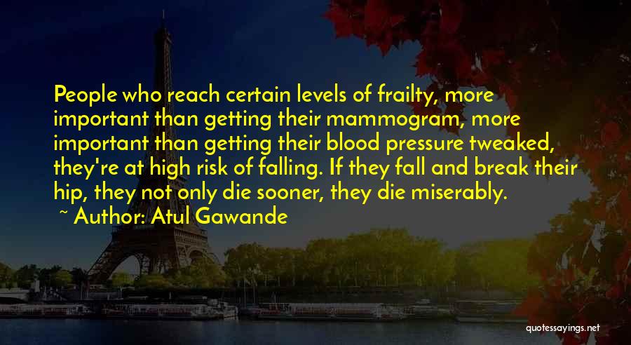 Atul Gawande Quotes: People Who Reach Certain Levels Of Frailty, More Important Than Getting Their Mammogram, More Important Than Getting Their Blood Pressure