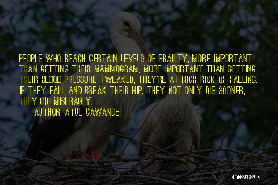 Atul Gawande Quotes: People Who Reach Certain Levels Of Frailty, More Important Than Getting Their Mammogram, More Important Than Getting Their Blood Pressure