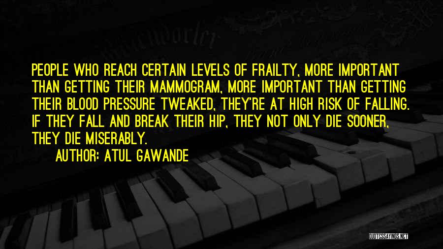 Atul Gawande Quotes: People Who Reach Certain Levels Of Frailty, More Important Than Getting Their Mammogram, More Important Than Getting Their Blood Pressure