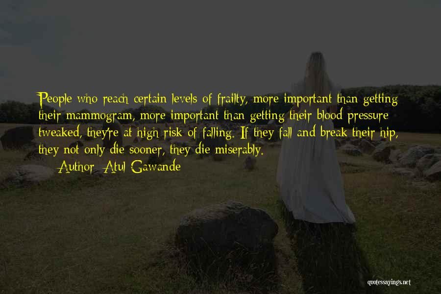 Atul Gawande Quotes: People Who Reach Certain Levels Of Frailty, More Important Than Getting Their Mammogram, More Important Than Getting Their Blood Pressure