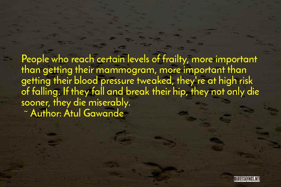 Atul Gawande Quotes: People Who Reach Certain Levels Of Frailty, More Important Than Getting Their Mammogram, More Important Than Getting Their Blood Pressure