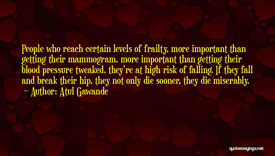 Atul Gawande Quotes: People Who Reach Certain Levels Of Frailty, More Important Than Getting Their Mammogram, More Important Than Getting Their Blood Pressure