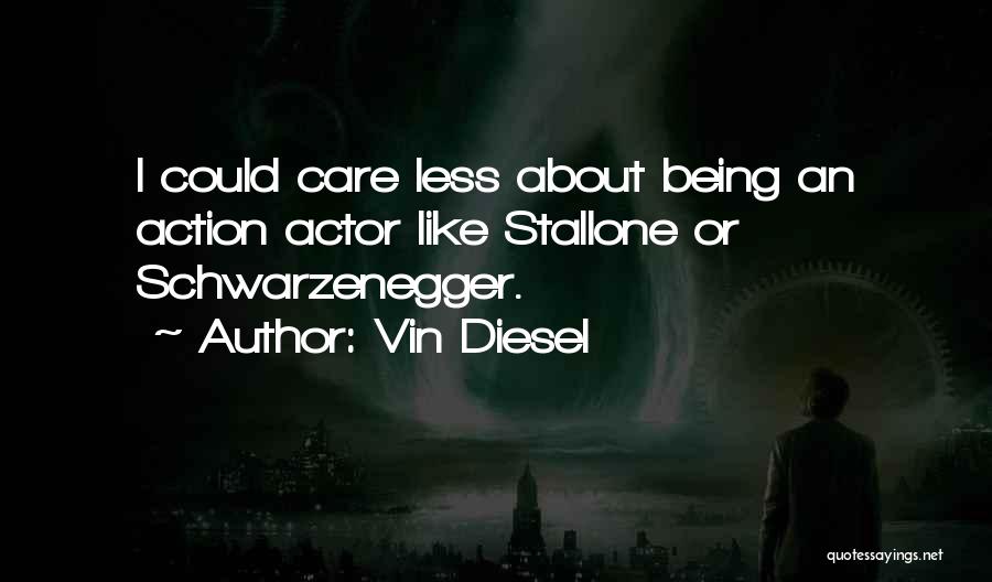 Vin Diesel Quotes: I Could Care Less About Being An Action Actor Like Stallone Or Schwarzenegger.