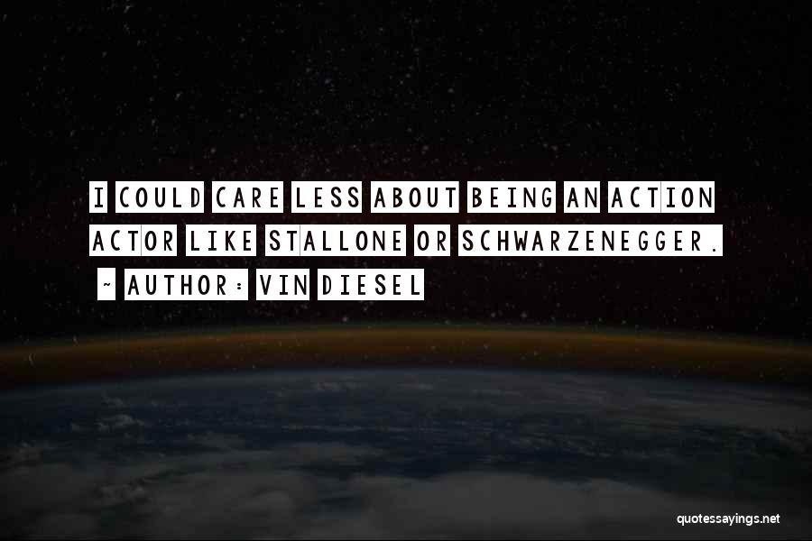 Vin Diesel Quotes: I Could Care Less About Being An Action Actor Like Stallone Or Schwarzenegger.