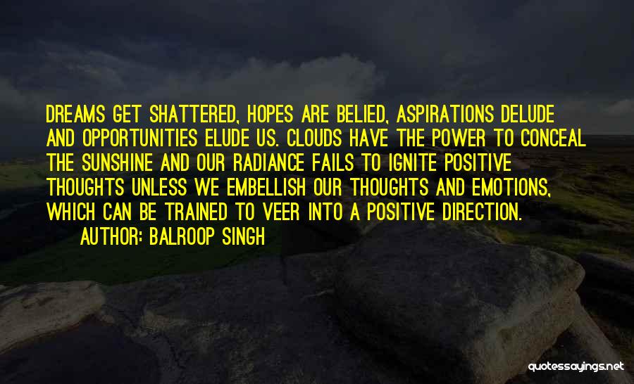 Balroop Singh Quotes: Dreams Get Shattered, Hopes Are Belied, Aspirations Delude And Opportunities Elude Us. Clouds Have The Power To Conceal The Sunshine