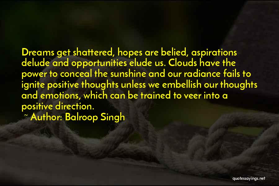Balroop Singh Quotes: Dreams Get Shattered, Hopes Are Belied, Aspirations Delude And Opportunities Elude Us. Clouds Have The Power To Conceal The Sunshine