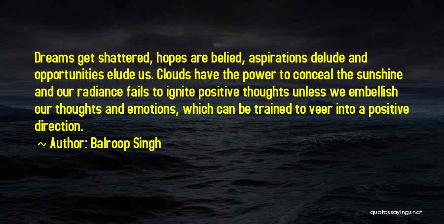 Balroop Singh Quotes: Dreams Get Shattered, Hopes Are Belied, Aspirations Delude And Opportunities Elude Us. Clouds Have The Power To Conceal The Sunshine