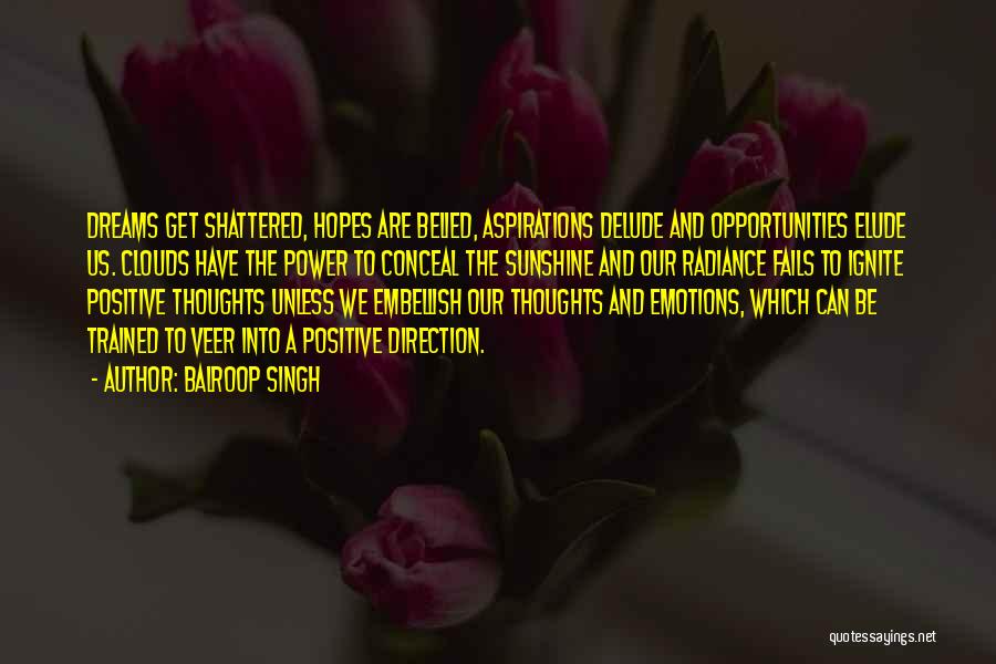 Balroop Singh Quotes: Dreams Get Shattered, Hopes Are Belied, Aspirations Delude And Opportunities Elude Us. Clouds Have The Power To Conceal The Sunshine