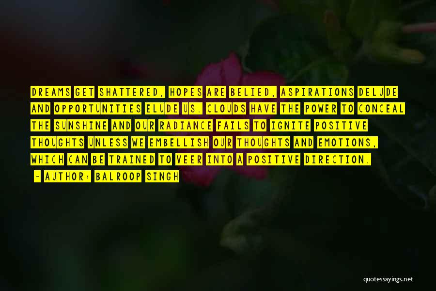 Balroop Singh Quotes: Dreams Get Shattered, Hopes Are Belied, Aspirations Delude And Opportunities Elude Us. Clouds Have The Power To Conceal The Sunshine