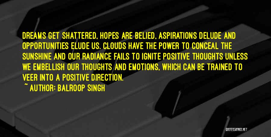 Balroop Singh Quotes: Dreams Get Shattered, Hopes Are Belied, Aspirations Delude And Opportunities Elude Us. Clouds Have The Power To Conceal The Sunshine