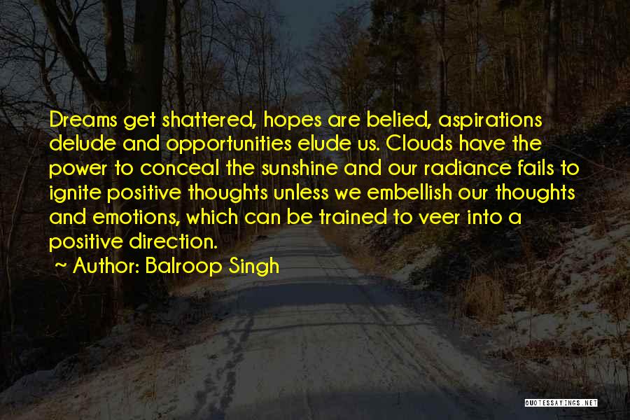 Balroop Singh Quotes: Dreams Get Shattered, Hopes Are Belied, Aspirations Delude And Opportunities Elude Us. Clouds Have The Power To Conceal The Sunshine