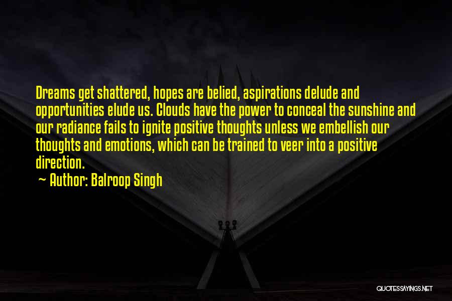 Balroop Singh Quotes: Dreams Get Shattered, Hopes Are Belied, Aspirations Delude And Opportunities Elude Us. Clouds Have The Power To Conceal The Sunshine