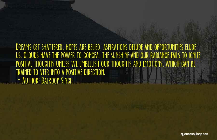 Balroop Singh Quotes: Dreams Get Shattered, Hopes Are Belied, Aspirations Delude And Opportunities Elude Us. Clouds Have The Power To Conceal The Sunshine