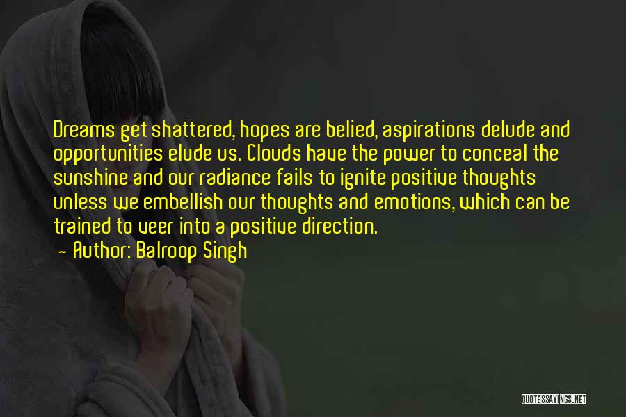 Balroop Singh Quotes: Dreams Get Shattered, Hopes Are Belied, Aspirations Delude And Opportunities Elude Us. Clouds Have The Power To Conceal The Sunshine